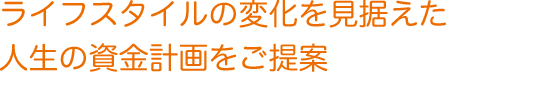 ライフスタイルの変化を見据えた人生の資金計画をご提案
