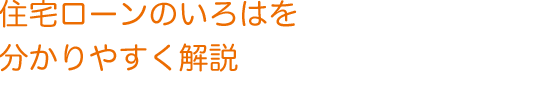 住宅ローンのいろはをわかりやすく解説