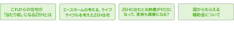 これからの住宅の「当たり前」になるZEHとは　エースホームの考える、ライフサイクルを考えたZEH住宅　ZEHに住むと光熱費がゼロになって家族も健康になる？　国からもらえる補助金について