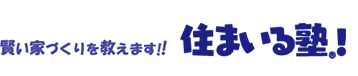 賢い家づくりを教えます！！住まいる塾！