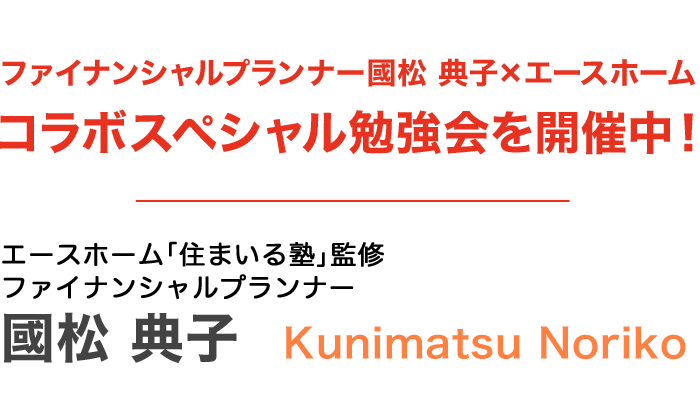 ファイナンシャルプランナー國松 典子×エースホームコラボスペシャル勉強会を開催中！