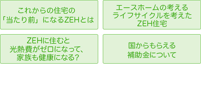 これからの住宅の「当たり前」になるZEHとは　エースホームの考える、ライフサイクルを考えたZEH住宅　ZEHに住むと光熱費がゼロになって家族も健康になる？　国からもらえる補助金について