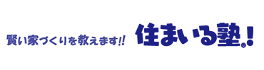 賢い家づくりを教えます！！住まいる塾！