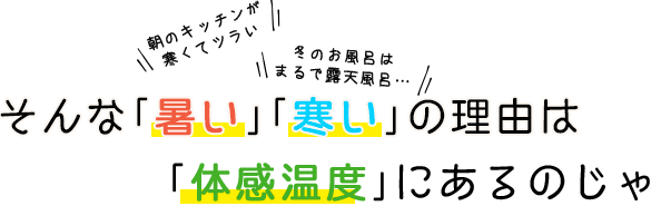 朝のキッチンが寒くてツラい　冬のお風呂はまるで露天風呂…　そんな｢暑い｣｢寒い｣の理由は｢体感温度｣にあるのじゃ