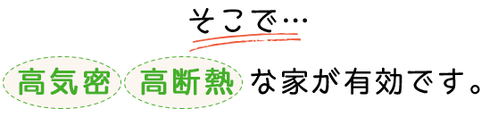 そこで…高気密 高断熱 な家が有効です。