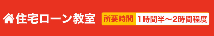 住宅ローン教室　所要時間1時間半～2時間程度