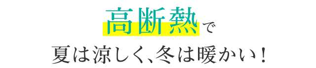 高断熱で夏は涼しく､冬は暖かい！