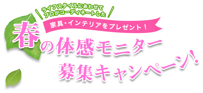 ライフスタイルにあわせてプロがコーディネートした家具・インテリアをプレゼント！春の体感モニター募集キャンペーン