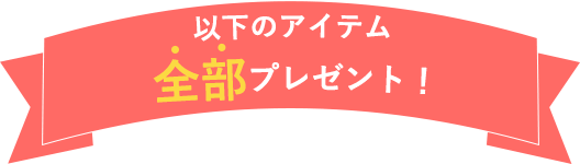 以下のアイテム全部プレゼント！